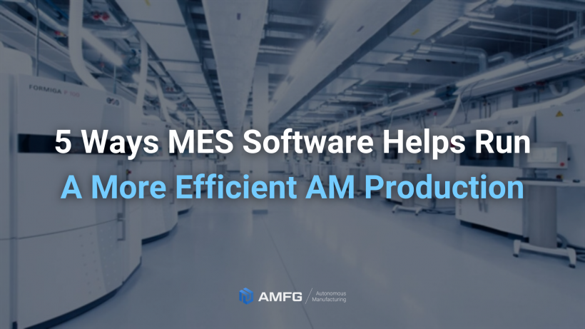 You are currently viewing 5 Ways MES Software Can Help You Run a More Efficient AM Production